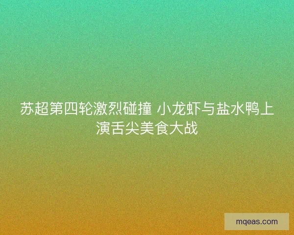苏超第四轮激烈碰撞 小龙虾与盐水鸭上演舌尖美食大战