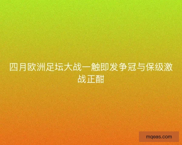 四月欧洲足坛大战一触即发争冠与保级激战正酣
