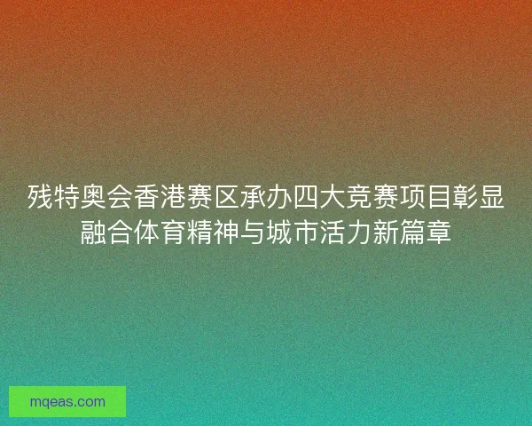 残特奥会香港赛区承办四大竞赛项目彰显融合体育精神与城市活力新篇章