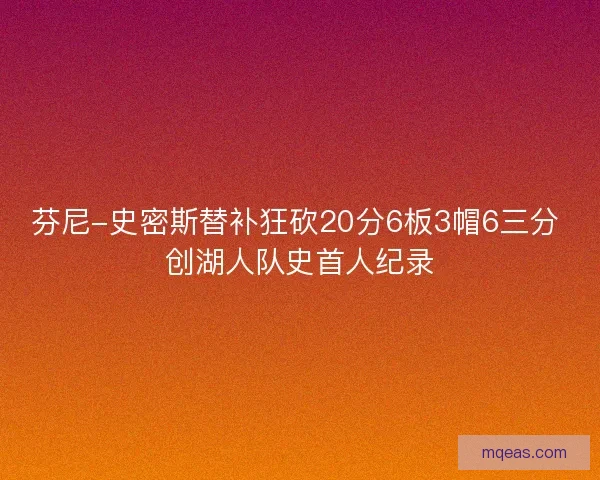 芬尼-史密斯替补狂砍20分6板3帽6三分 创湖人队史首人纪录