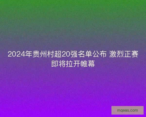 2024年贵州村超20强名单公布 激烈正赛即将拉开帷幕