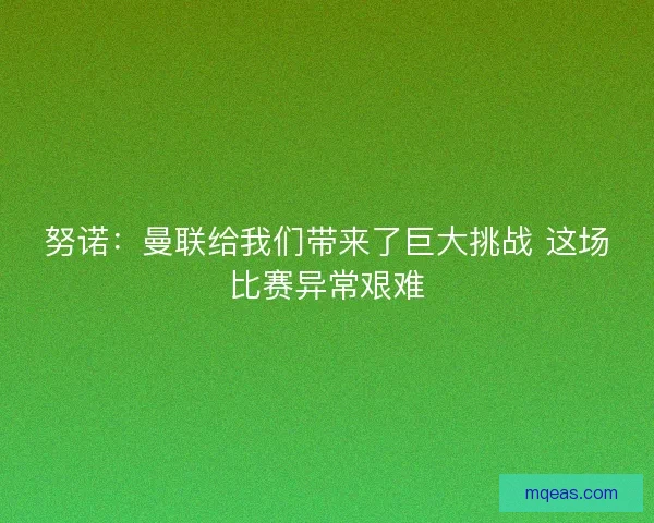 努诺：曼联给我们带来了巨大挑战 这场比赛异常艰难