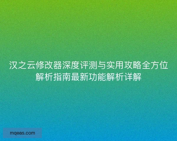 汉之云修改器深度评测与实用攻略全方位解析指南最新功能解析详解