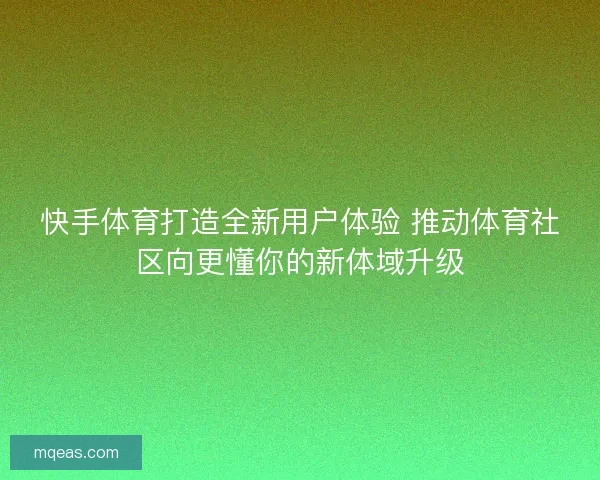快手体育打造全新用户体验 推动体育社区向更懂你的新体域升级