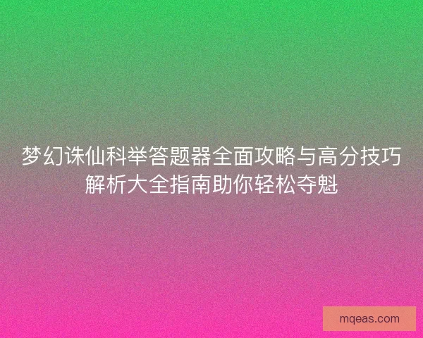梦幻诛仙科举答题器全面攻略与高分技巧解析大全指南助你轻松夺魁
