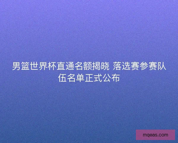 男篮世界杯直通名额揭晓 落选赛参赛队伍名单正式公布