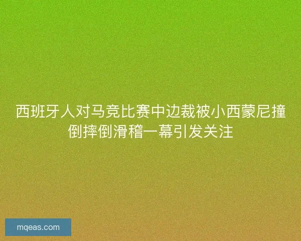 西班牙人对马竞比赛中边裁被小西蒙尼撞倒摔倒滑稽一幕引发关注