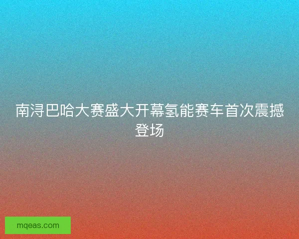 南浔巴哈大赛盛大开幕氢能赛车首次震撼登场