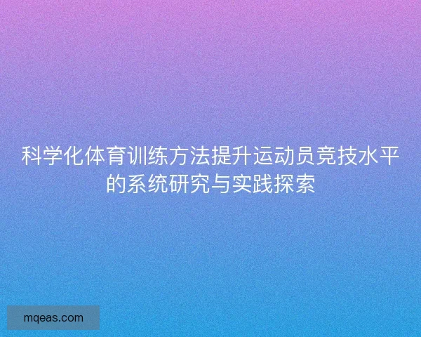 科学化体育训练方法提升运动员竞技水平的系统研究与实践探索