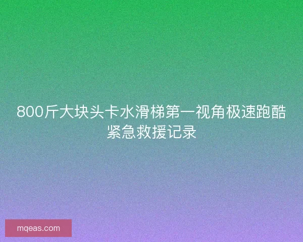800斤大块头卡水滑梯第一视角极速跑酷紧急救援记录
