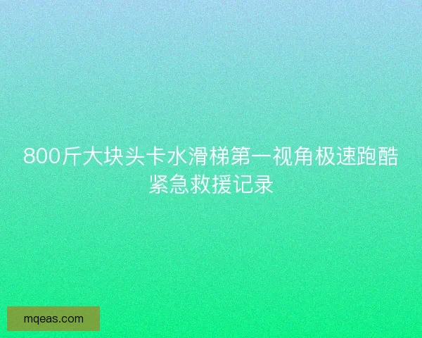 800斤大块头卡水滑梯第一视角极速跑酷紧急救援记录