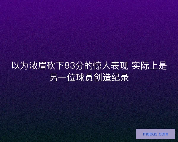 以为浓眉砍下83分的惊人表现 实际上是另一位球员创造纪录