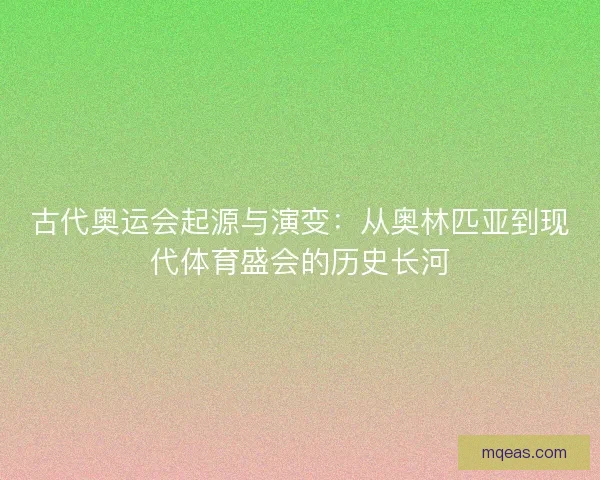 古代奥运会起源与演变：从奥林匹亚到现代体育盛会的历史长河