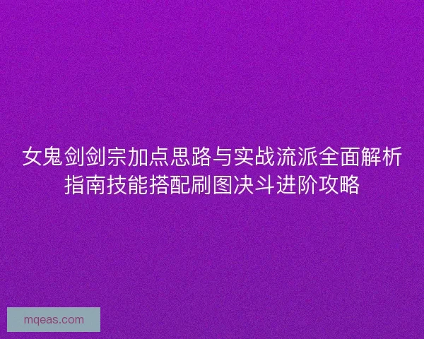 女鬼剑剑宗加点思路与实战流派全面解析指南技能搭配刷图决斗进阶攻略