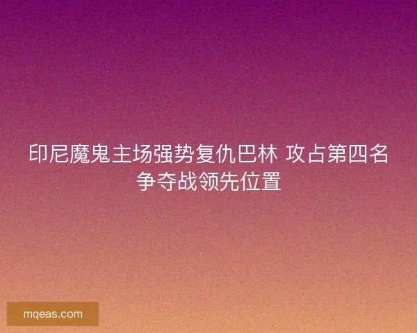 印尼魔鬼主场强势复仇巴林 攻占第四名争夺战领先位置