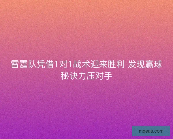 雷霆队凭借1对1战术迎来胜利 发现赢球秘诀力压对手