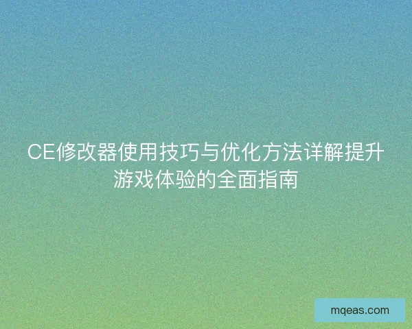 CE修改器使用技巧与优化方法详解提升游戏体验的全面指南