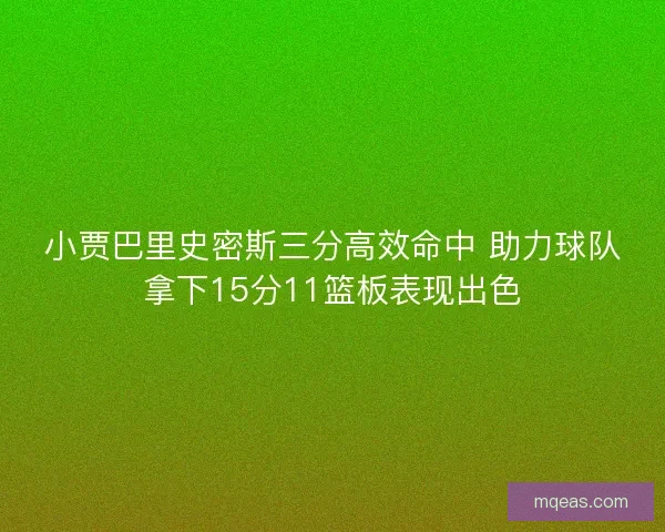 小贾巴里史密斯三分高效命中 助力球队拿下15分11篮板表现出色