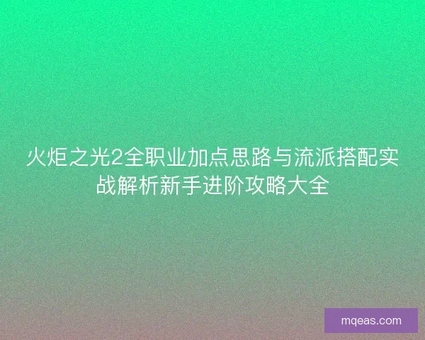 火炬之光2全职业加点思路与流派搭配实战解析新手进阶攻略大全